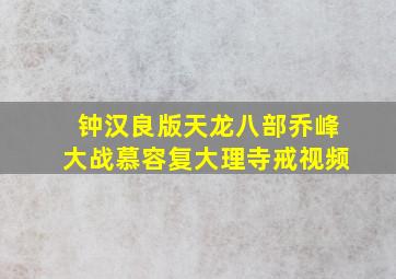 钟汉良版天龙八部乔峰大战慕容复大理寺戒视频