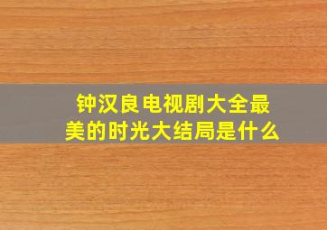 钟汉良电视剧大全最美的时光大结局是什么