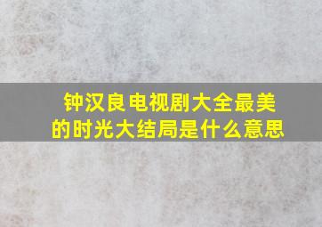 钟汉良电视剧大全最美的时光大结局是什么意思