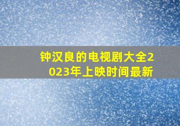 钟汉良的电视剧大全2023年上映时间最新