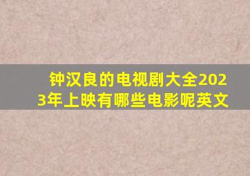 钟汉良的电视剧大全2023年上映有哪些电影呢英文