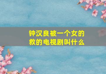 钟汉良被一个女的救的电视剧叫什么