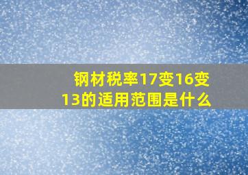 钢材税率17变16变13的适用范围是什么