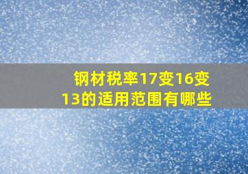 钢材税率17变16变13的适用范围有哪些