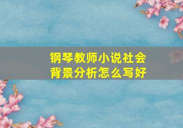 钢琴教师小说社会背景分析怎么写好