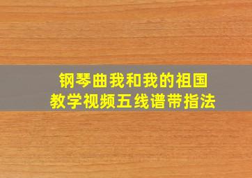 钢琴曲我和我的祖国教学视频五线谱带指法