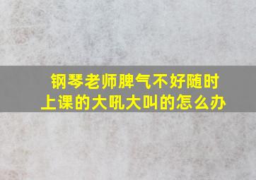 钢琴老师脾气不好随时上课的大吼大叫的怎么办