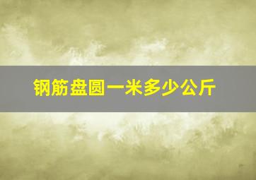 钢筋盘圆一米多少公斤