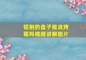 铝制的盘子能进烤箱吗视频讲解图片