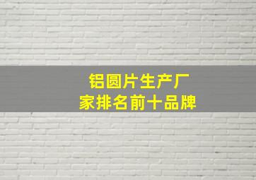 铝圆片生产厂家排名前十品牌