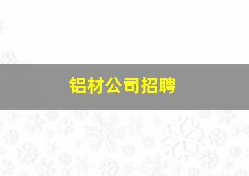 铝材公司招聘