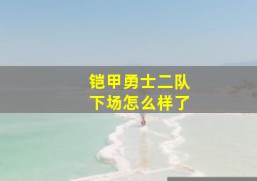 铠甲勇士二队下场怎么样了