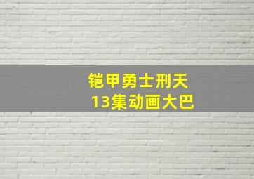 铠甲勇士刑天13集动画大巴