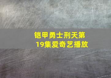 铠甲勇士刑天第19集爱奇艺播放