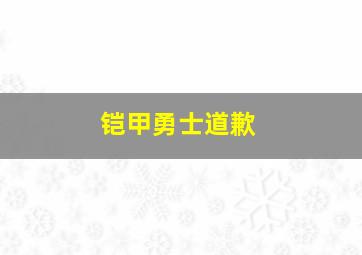 铠甲勇士道歉