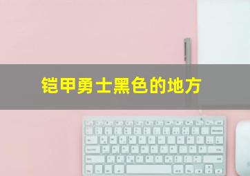 铠甲勇士黑色的地方