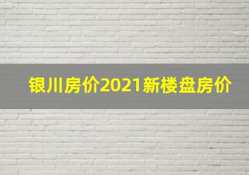 银川房价2021新楼盘房价