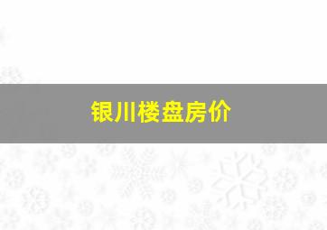 银川楼盘房价