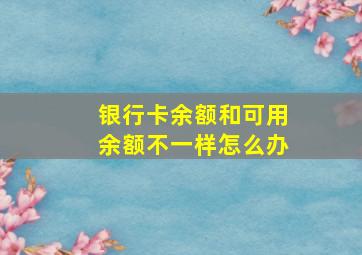 银行卡余额和可用余额不一样怎么办