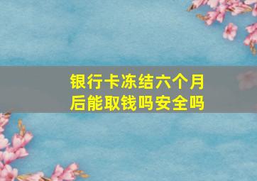 银行卡冻结六个月后能取钱吗安全吗