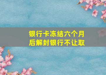 银行卡冻结六个月后解封银行不让取