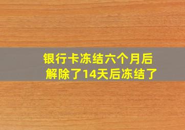 银行卡冻结六个月后解除了14天后冻结了