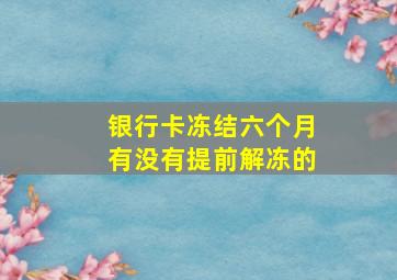 银行卡冻结六个月有没有提前解冻的