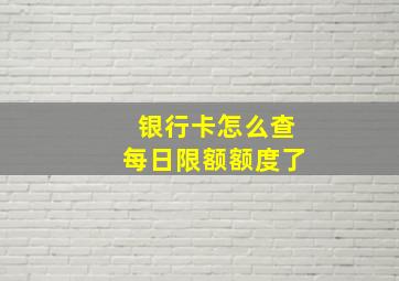 银行卡怎么查每日限额额度了