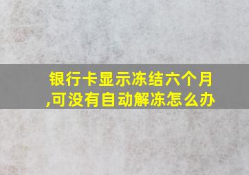 银行卡显示冻结六个月,可没有自动解冻怎么办