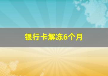 银行卡解冻6个月