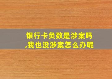 银行卡负数是涉案吗,我也没涉案怎么办呢