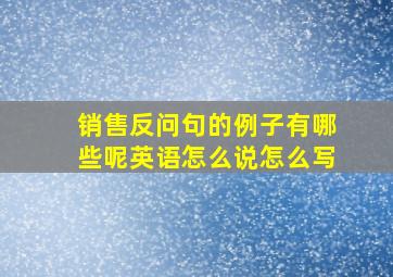 销售反问句的例子有哪些呢英语怎么说怎么写