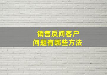 销售反问客户问题有哪些方法