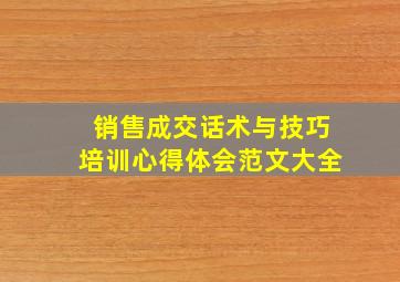 销售成交话术与技巧培训心得体会范文大全