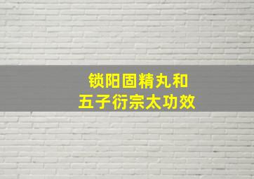 锁阳固精丸和五子衍宗太功效