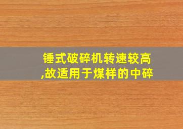 锤式破碎机转速较高,故适用于煤样的中碎