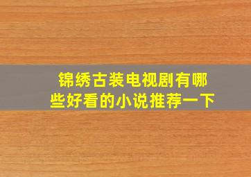 锦绣古装电视剧有哪些好看的小说推荐一下