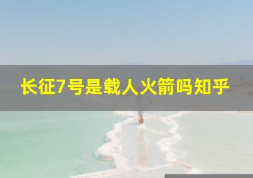 长征7号是载人火箭吗知乎