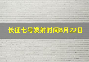 长征七号发射时间8月22日