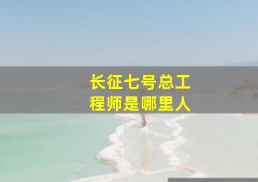 长征七号总工程师是哪里人