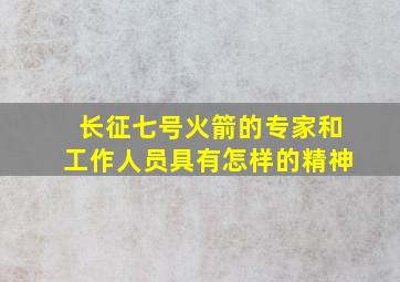 长征七号火箭的专家和工作人员具有怎样的精神