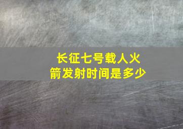 长征七号载人火箭发射时间是多少