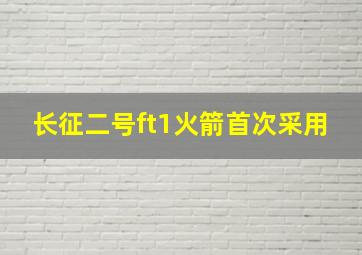 长征二号ft1火箭首次采用