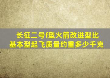 长征二号f型火箭改进型比基本型起飞质量约重多少千克