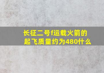 长征二号f运载火箭的起飞质量约为480什么