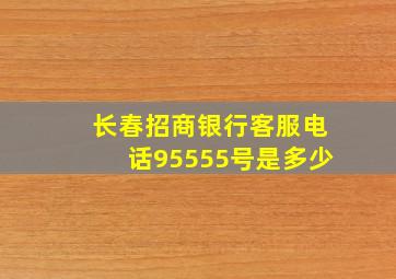 长春招商银行客服电话95555号是多少