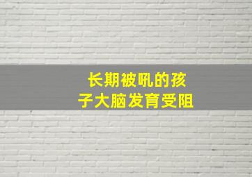 长期被吼的孩子大脑发育受阻