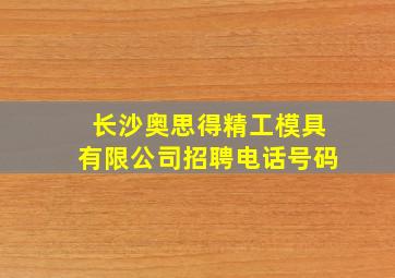 长沙奥思得精工模具有限公司招聘电话号码