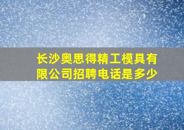 长沙奥思得精工模具有限公司招聘电话是多少