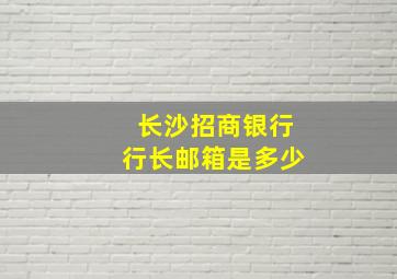 长沙招商银行行长邮箱是多少